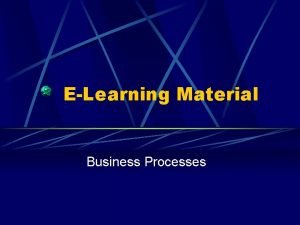 ELearning Material Business Processes Business Processes Whats a