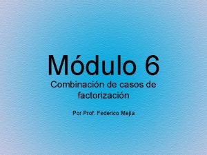 Mdulo 6 Combinacin de casos de factorizacin Por
