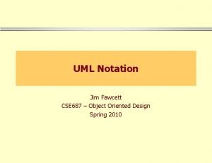 UML Notation Jim Fawcett CSE 687 Object Oriented