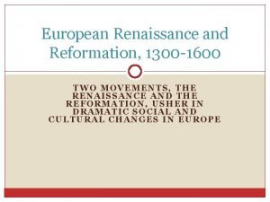 European Renaissance and Reformation 1300 1600 TWO MOVEMENTS