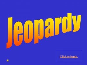 Click to begin Click here for Final Jeopardy