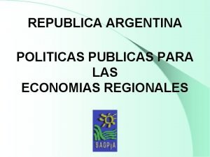 REPUBLICA ARGENTINA POLITICAS PUBLICAS PARA LAS ECONOMIAS REGIONALES