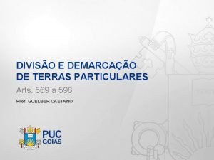 DIVISO E DEMARCAO DE TERRAS PARTICULARES Arts 569