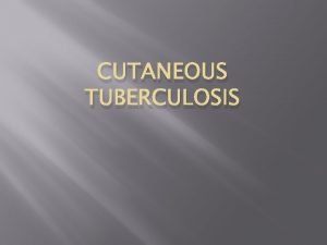 CUTANEOUS TUBERCULOSIS Cutaneous TB Relatively uncommon form of