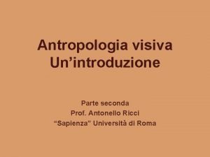 Antropologia visiva Unintroduzione Parte seconda Prof Antonello Ricci