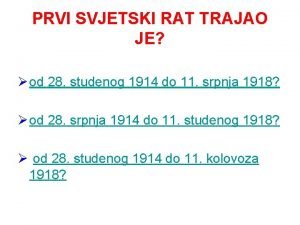 PRVI SVJETSKI RAT TRAJAO JE od 28 studenog