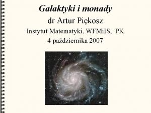 Galaktyki i monady dr Artur Pikosz Instytut Matematyki