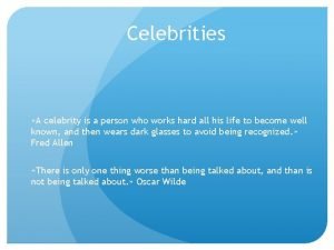 Celebrities A celebrity is a person who works