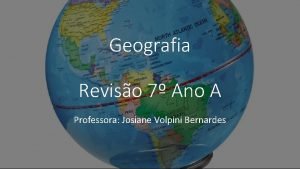 Geografia Reviso 7 Ano A Professora Josiane Volpini