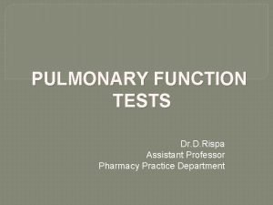 PULMONARY FUNCTION TESTS Dr D Rispa Assistant Professor
