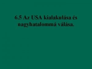 6 5 Az USA kialakulsa s nagyhatalomm vlsa