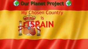 Our Planet Project My Chosen Country is SPAIN