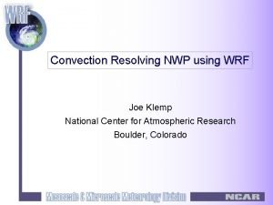 Convection Resolving NWP using WRF Joe Klemp National