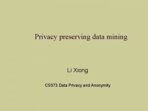 Privacy preserving data mining Li Xiong CS 573