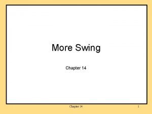 More Swing Chapter 14 1 Objectives learn to