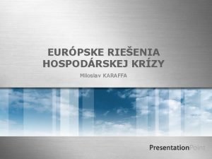 EURPSKE RIEENIA HOSPODRSKEJ KRZY Miloslav KARAFFA KRZA Eurpske