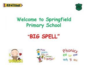 Welcome to Springfield Primary School BIG SPELL Why