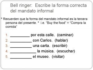 Bell ringer Escribe la forma correcta del mandato