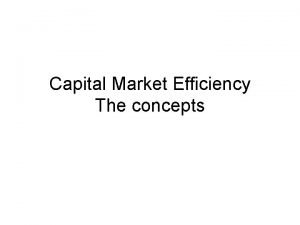 Capital Market Efficiency The concepts Topics What if