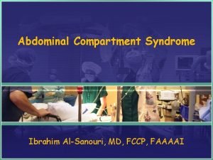 Abdominal Compartment Syndrome Ibrahim AlSanouri MD FCCP FAAAAI