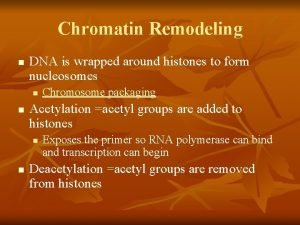 Chromatin Remodeling n DNA is wrapped around histones