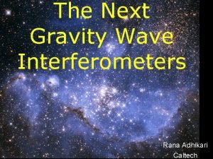 The Next Gravity Wave Interferometers Rana Adhikari Caltech