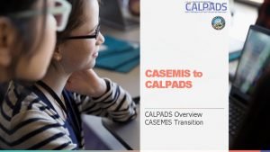 CASEMIS to CALPADS Overview CASEMIS Transition Overview Discuss