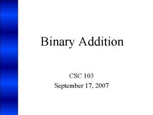 Binary Addition CSC 103 September 17 2007 Recap