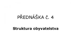 PEDNKA 4 Struktura obyvatelstva STRUKTURA OBYVATELSTVA PODLE POHLAV