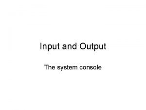 Input and Output The system console In the