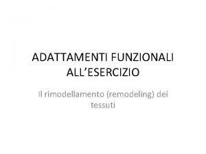 ADATTAMENTI FUNZIONALI ALLESERCIZIO Il rimodellamento remodeling dei tessuti