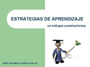 ESTRATEGIAS DE APRENDIZAJE un enfoque constructivista MTRO MAURICIO