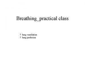 Breathingpractical class lung ventilation lung perfusion ventilation perfusion
