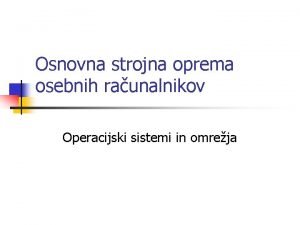 Osnovna strojna oprema osebnih raunalnikov Operacijski sistemi in