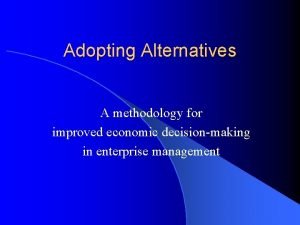Adopting Alternatives A methodology for improved economic decisionmaking