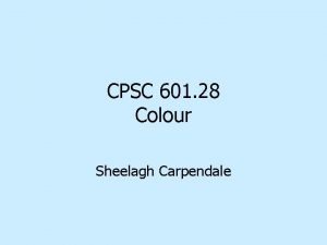 CPSC 601 28 Colour Sheelagh Carpendale References Colin