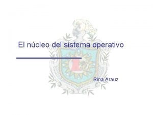 El ncleo del sistema operativo Rina Arauz Introduccin