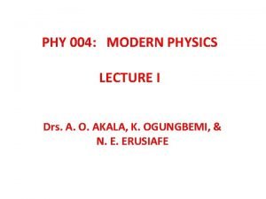 PHY 004 MODERN PHYSICS LECTURE I Drs A