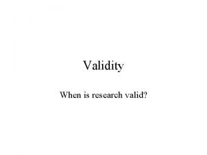 Validity When is research valid Validity Over the