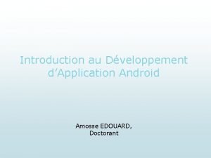 Introduction au Dveloppement dApplication Android Amosse EDOUARD Doctorant