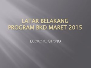 LATAR BELAKANG PROGRAM BKD MARET 2015 DJOKO KUSTONO