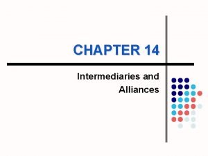 CHAPTER 14 Intermediaries and Alliances Intermediaries l Role