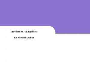 Introduction to Linguistics Dr Ghassan Adnan 1 1