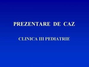 PREZENTARE DE CAZ CLINICA III PEDIATRIE B C