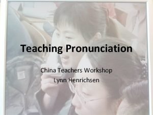 Teaching Pronunciation China Teachers Workshop Lynn Henrichsen Pronunciation