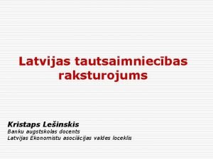 Latvijas tautsaimniecbas raksturojums Kristaps Leinskis Banku augstskolas docents