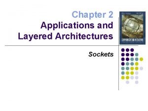 Chapter 2 Applications and Layered Architectures Sockets Socket