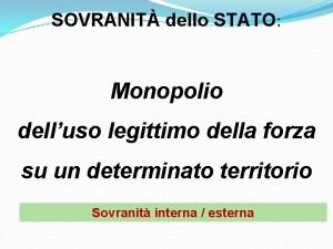 SOVRANIT dello STATO Monopolio delluso legittimo della forza