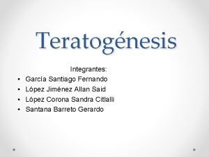 Teratognesis Integrantes Garca Santiago Fernando Lpez Jimnez Allan