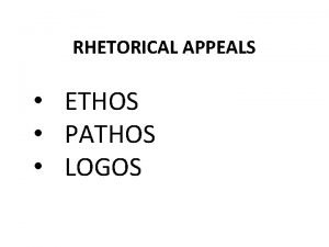 RHETORICAL APPEALS ETHOS PATHOS LOGOS Rhetorical Appeals ETHOS
